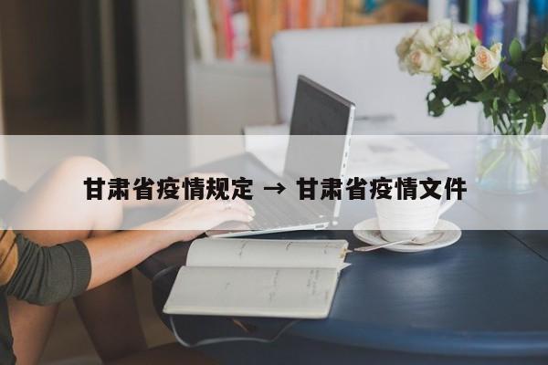 甘肃省疫情规定 → 甘肃省疫情文件