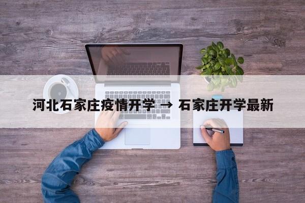 河北石家庄疫情开学 → 石家庄开学最新