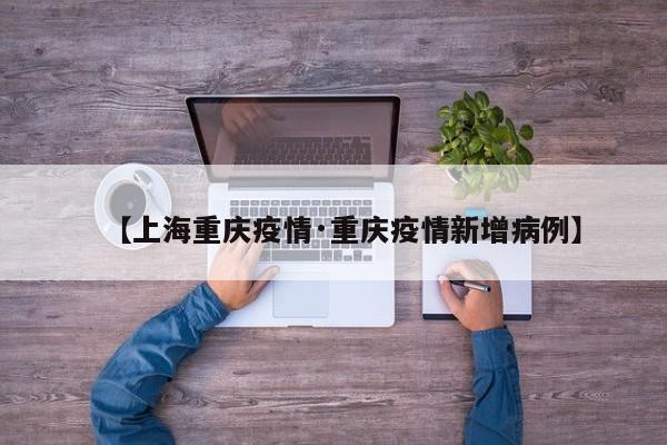 【上海重庆疫情·重庆疫情新增病例】