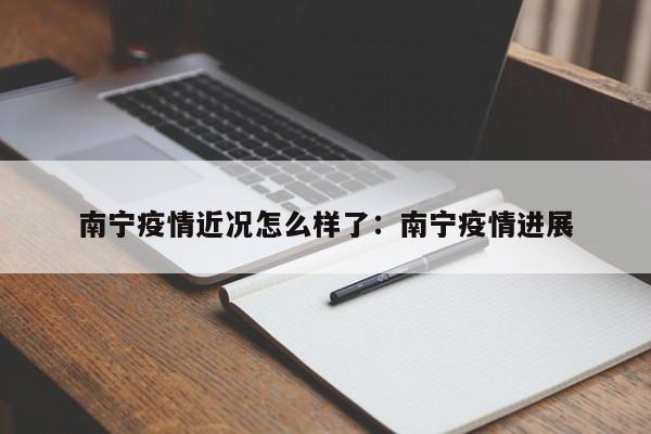 南宁疫情近况怎么样了:南宁疫情进展