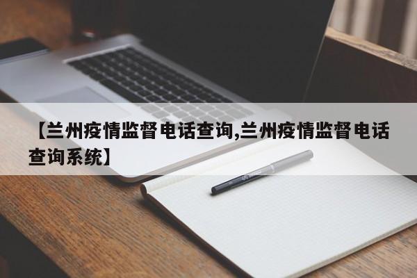 【兰州疫情监督电话查询,兰州疫情监督电话查询系统】