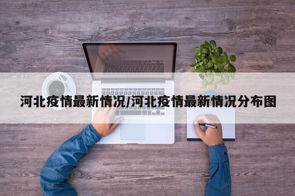 河北疫情最新情况/河北疫情最新情况分布图