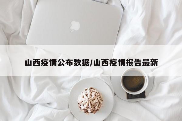 山西疫情公布数据/山西疫情报告最新