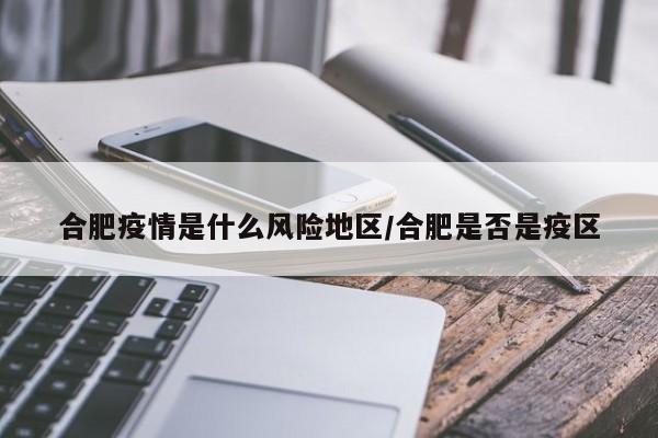 合肥疫情是什么风险地区/合肥是否是疫区