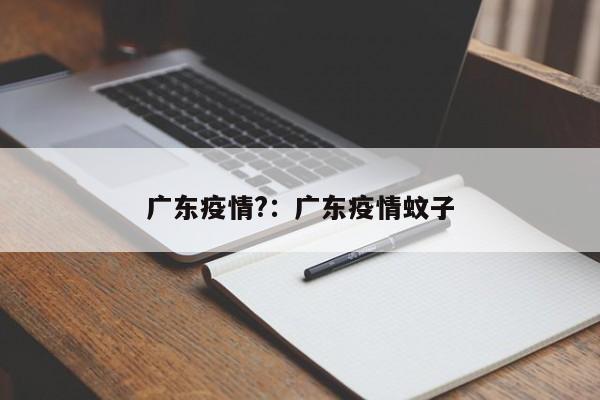 广东疫情?:广东疫情蚊子