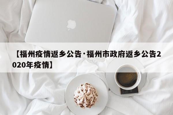 【福州疫情返乡公告·福州市政府返乡公告2020年疫情】