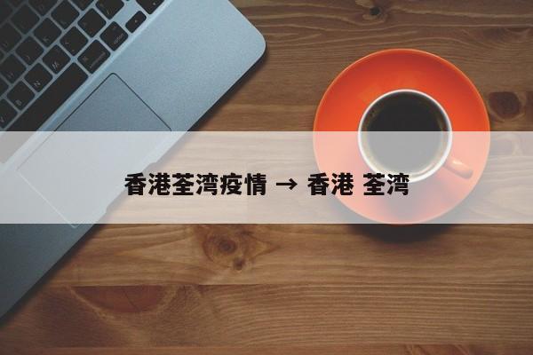 香港荃湾疫情 → 香港 荃湾