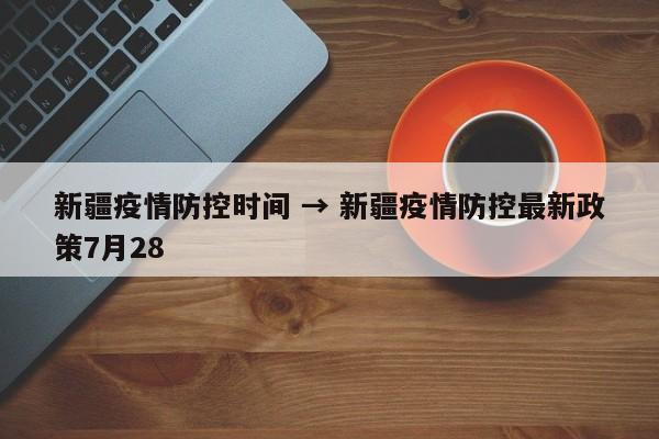 新疆疫情防控时间 → 新疆疫情防控最新政策7月28