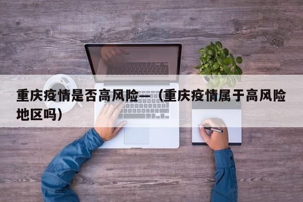 重庆疫情是否高风险—(重庆疫情属于高风险地区吗)