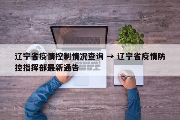 辽宁省疫情控制情况查询 → 辽宁省疫情防控指挥部最新通告