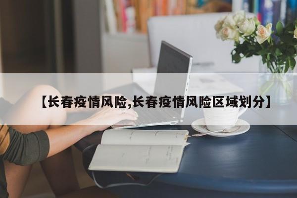 【长春疫情风险,长春疫情风险区域划分】