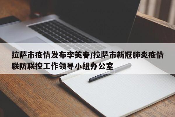 拉萨市疫情发布李英春/拉萨市新冠肺炎疫情联防联控工作领导小组办公室