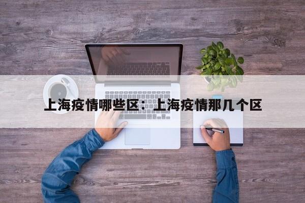 上海疫情哪些区:上海疫情那几个区