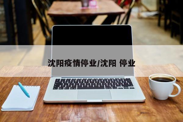 沈阳疫情停业/沈阳 停业
