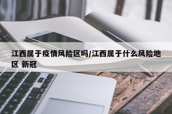 江西属于疫情风险区吗/江西属于什么风险地区 新冠