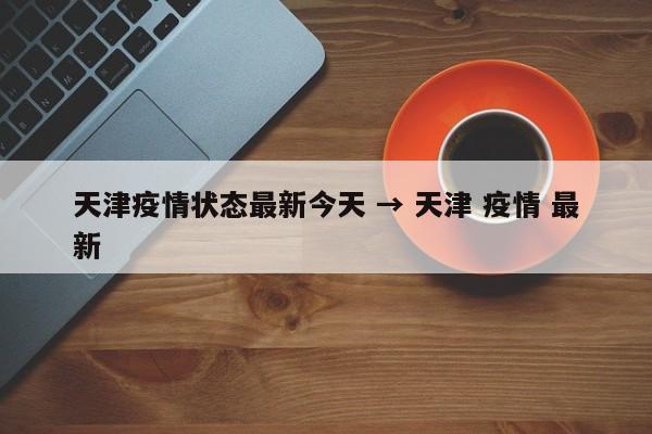 天津疫情状态最新今天 → 天津 疫情 最新