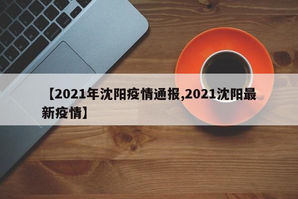 【2021年沈阳疫情通报,2021沈阳最新疫情】