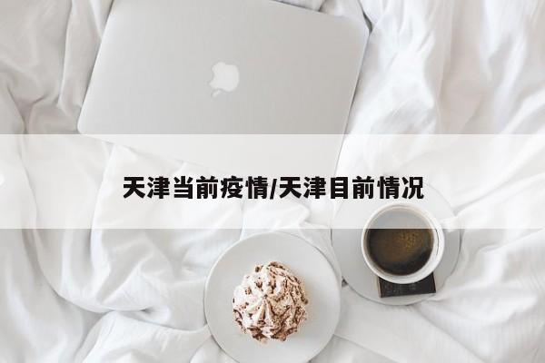 天津当前疫情/天津目前情况