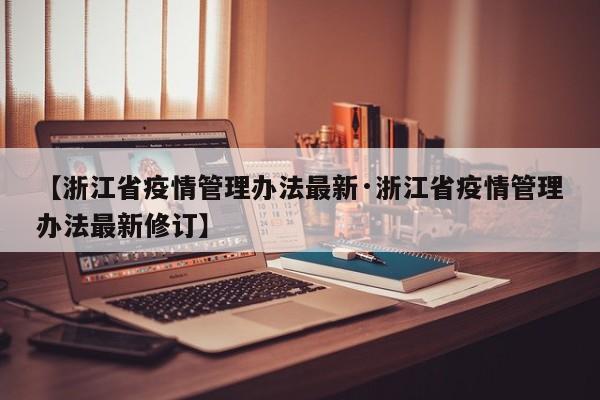 【浙江省疫情管理办法最新·浙江省疫情管理办法最新修订】