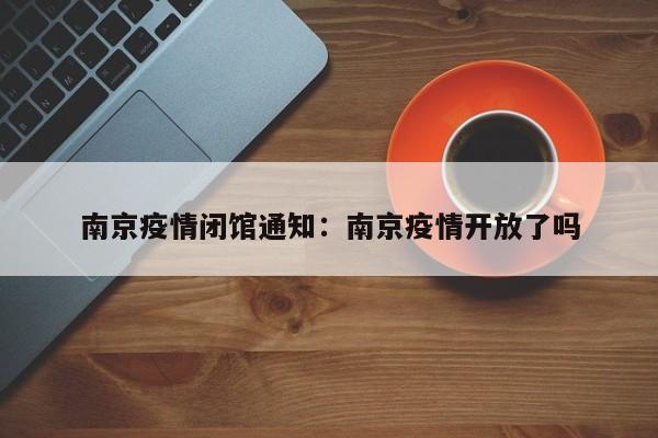南京疫情闭馆通知:南京疫情开放了吗