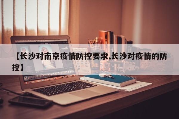 【长沙对南京疫情防控要求,长沙对疫情的防控】