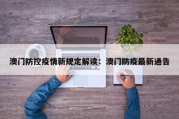 澳门防控疫情新规定解读:澳门防疫最新通告