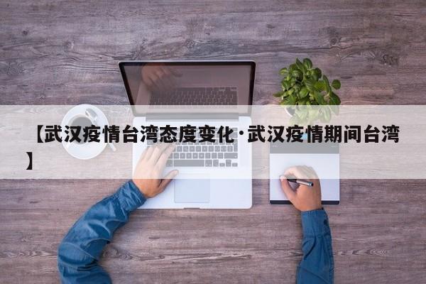 【武汉疫情台湾态度变化·武汉疫情期间台湾】