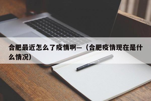 合肥最近怎么了疫情啊—(合肥疫情现在是什么情况)