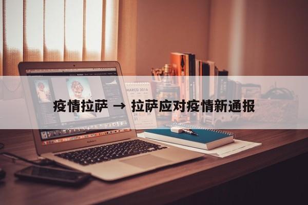 疫情拉萨 → 拉萨应对疫情新通报