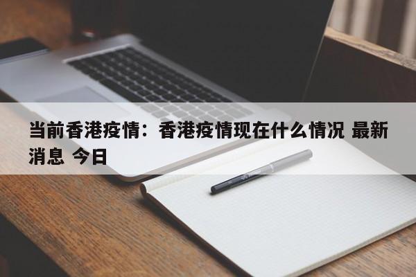 当前香港疫情:香港疫情现在什么情况 最新消息 今日
