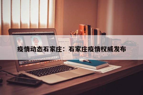 疫情动态石家庄:石家庄疫情权威发布