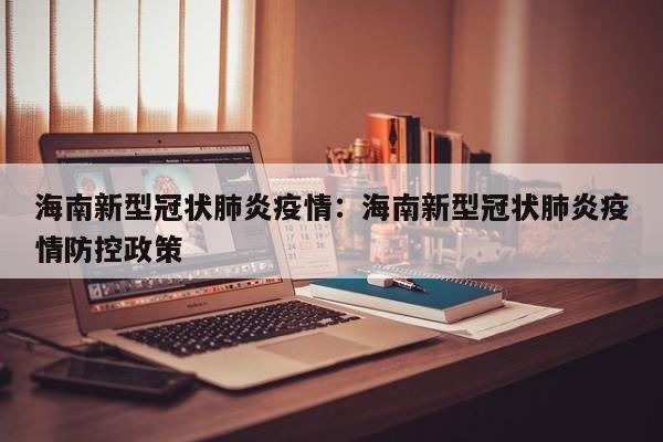 海南新型冠状肺炎疫情:海南新型冠状肺炎疫情防控政策