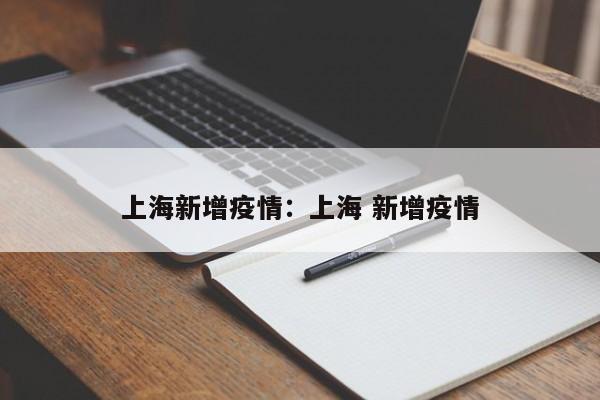 上海新增疫情:上海 新增疫情