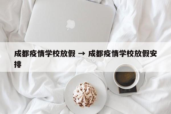 成都疫情学校放假 → 成都疫情学校放假安排