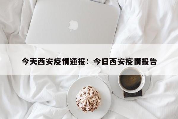 今天西安疫情通报:今日西安疫情报告