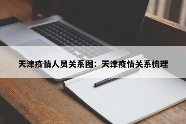 天津疫情人员关系图：天津疫情关系梳理