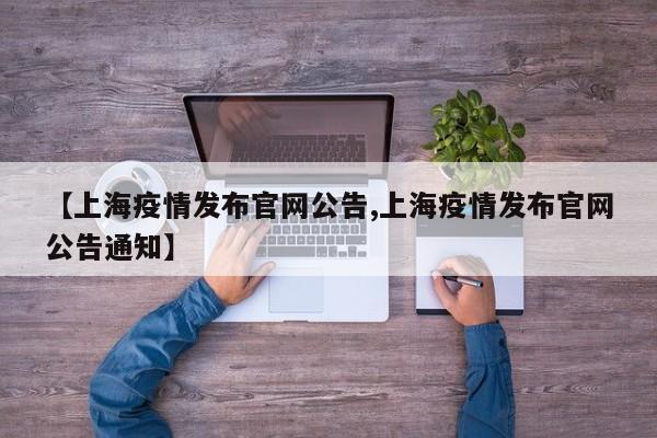 【上海疫情发布官网公告,上海疫情发布官网公告通知】