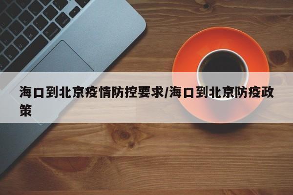 海口到北京疫情防控要求/海口到北京防疫政策