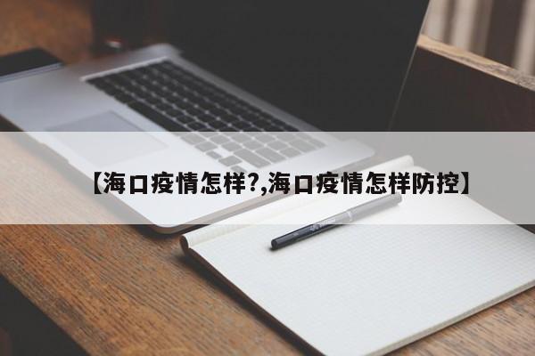 【海口疫情怎样?,海口疫情怎样防控】
