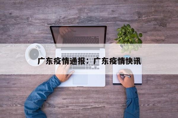 广东疫情通报:广东疫情快讯