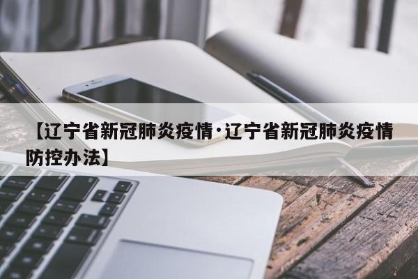 【辽宁省新冠肺炎疫情·辽宁省新冠肺炎疫情防控办法】