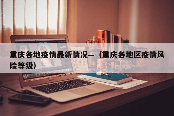 重庆各地疫情最新情况—(重庆各地区疫情风险等级)