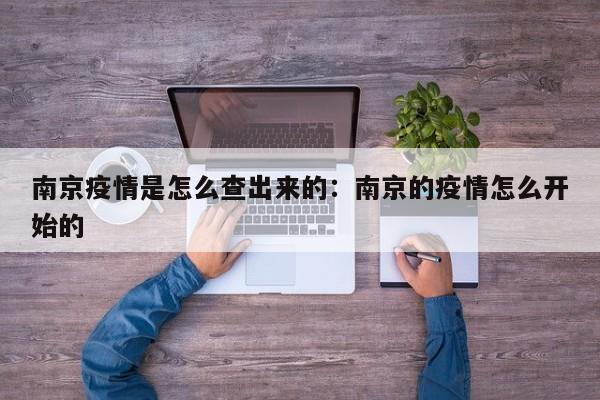 南京疫情是怎么查出来的:南京的疫情怎么开始的